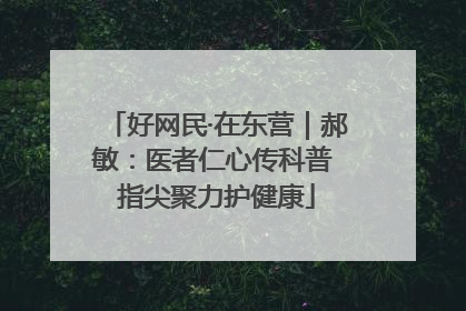 好网民·在东营｜郝敏：医者仁心传科普 指尖聚力护健康